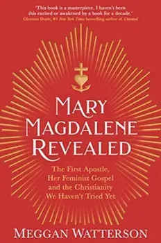 Mary Magdalene Revealed. The First Apostle, Her Feminist Gospel & the Christianity We Haven't Tried Yet, Paperback/Meggan Watterson
