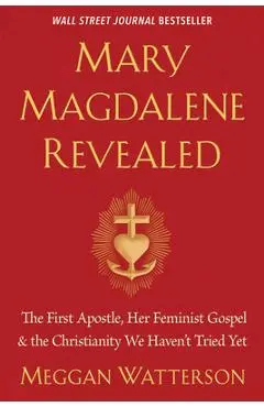 Mary Magdalene Revealed: The First Apostle, Her Feminist Gospel & the Christianity We Haven't Tried Yet - Meggan Watterson