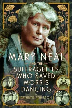 Mary Neal and the Suffragettes Who Saved Morris Dancing, Hardback/Kathryn Atherton