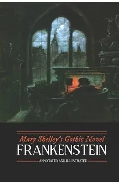 Mary Shelley's Frankenstein, Annotated and Illustrated: The Uncensored 1818 Text with Maps, Essays, and Analysis - M. Grant Kellermeyer