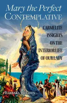 Mary the Perfect Contemplative: Carmelite Insights on the Interior Life of Our Lady, Paperback/Barbara Hughes