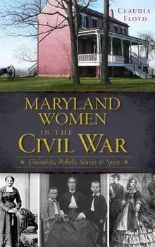 Maryland Women in the Civil War: Unionists, Rebels, Slaves & Spies, Hardcover/Claudia Floyd