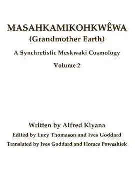 Masahkamikohkwêwa (Grandmother Earth): A Synchretistic Meskwaki Cosmology Volume 2, Paperback/Ives Goddard