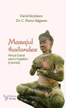 Masajul thailandez. Manual ilustrat pentru incepatori si avansati/David Roylance, C. Pierce Salguero