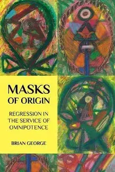 Masks of Origin: Regression in the Service of Omnipotence, Paperback/Brian George