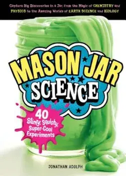 Mason Jar Science: 40 Slimy, Squishy, Super-Cool Experiments; Capture Big Discoveries in a Jar, from the Magic of Chemistry and Physics t, Hardcover/Jonathan Adolph