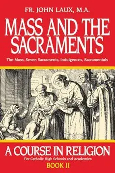 Mass and the Sacraments: A Course in Religion Book II, Paperback/John Laux