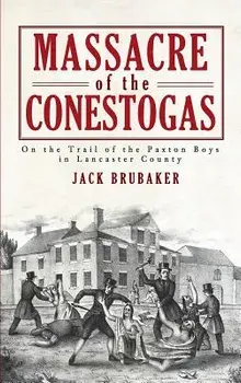 Massacre of the Conestogas: On the Trail of the Paxton Boys in Lancaster County, Hardcover/Jack Brubaker