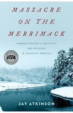 Massacre on the Merrimack: Hannah Duston's Captivity and Revenge in Colonial America - Jay Atkinson