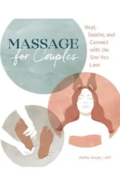 Massage for Couples: Heal, Soothe, and Connect with the One You Love - Ashley Dwyer