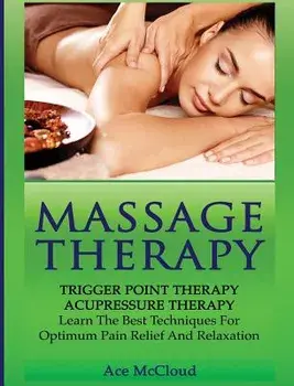Massage Therapy: Trigger Point Therapy: Acupressure Therapy: Learn The Best Techniques For Optimum Pain Relief And Relaxation, Hardcover/Ace McCloud