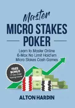 Master Micro Stakes Poker: Learn to Master 6-Max No Limit Hold'em Micro Stakes Cash Games, Paperback/Alton Hardin