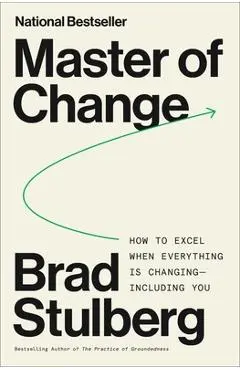 Master of Change: How to Excel When Everything Is Changing, Including You - Brad Stulberg