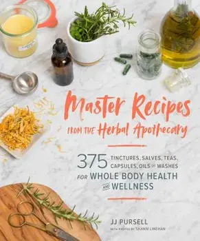 Master Recipes from the Herbal Apothecary: 375 Tinctures, Salves, Teas, Capsules, Oils, and Washes for Whole-Body Health and Wellness, Paperback/Jj Pursell