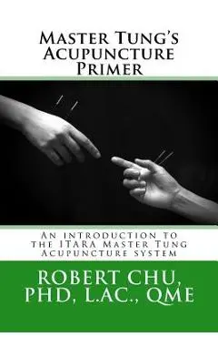 Master Tung's Acupuncture Primer: An introduction to the Master Tung Acupuncture system - L. Robert Chu