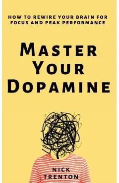 Master Your Dopamine: How to Rewire Your Brain for Focus and Peak Performance - Nick Trenton