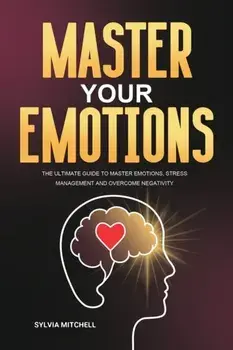Master Your Emotions: The Ultimate Guide to Master Emotions, Stress Management and Overcome Negativity, Paperback/Sylvia Mitchell