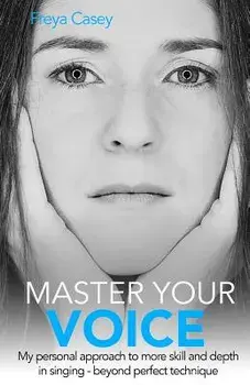 Master Your Voice: My Personal Approach to More Skill and Depth in Singing - Beyond Perfect Technique!, Paperback/Freya Casey