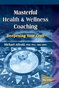 Masterful Health and Wellness Coaching: Deepening Your Craft, Paperback/Michael Arloski