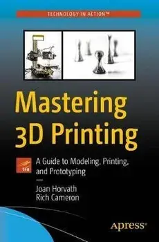 Mastering 3D Printing: A Guide to Modeling, Printing, and Prototyping, Paperback/Joan Horvath