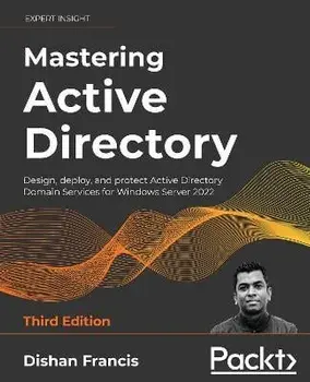 Mastering Active Directory - Third Edition: Design, deploy, and protect Active Directory Domain Services for Windows Server 2022, Paperback/Dishan Francis