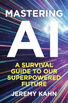 Mastering AI. A Survival Guide to our Superpowered Future, Hardback/Jeremy Kahn