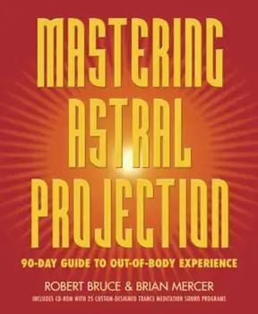 Mastering Astral Projection: 90-Day Guide to Out-Of-Body Experience, Paperback/Robert Bruce