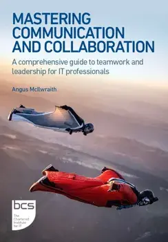 Mastering Communication and Collaboration. A comprehensive guide to teamwork and leadership for IT professionals, Paperback/Angus McIlwraith