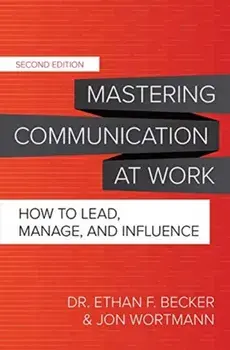 Mastering Communication at Work, Second Edition: How to Lead, Manage, and Influence, Hardback/Jon Wortmann