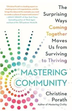 Mastering Community: The Surprising Ways Coming Together Moves Us from Surviving to Thriving - Christine Porath