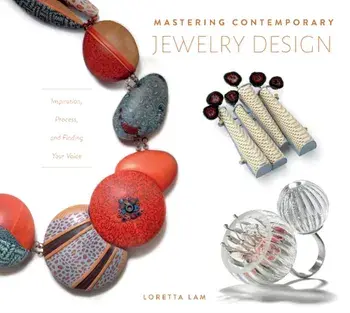 Mastering Contemporary Jewelry Design: Inspiration, Process, and Finding Your Voice, Hardcover/Loretta Lam
