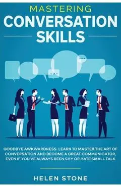 Mastering Conversation Skills: Goodbye Awkwardness. Learn to Master the Art of Conversation and Become A Great Communicator, Even if You've Always Be - Gareth Woods