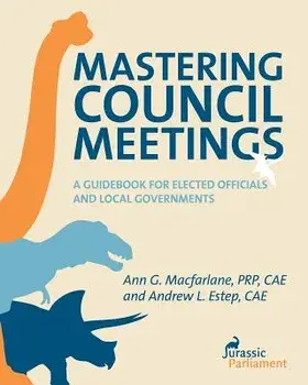 Mastering Council Meetings: A Guidebook for Elected Officials and Local Governments/Ann G. MacFarlane