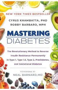 Mastering Diabetes: The Revolutionary Method to Reverse Insulin Resistance Permanently in Type 1, Type 1.5, Type 2, Prediabetes, and Gesta - Cyrus Khambatta