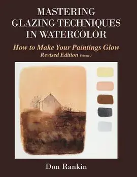 Mastering Glazing Techniques in Watercolor Volume 1: How to Make Your Paintings Glow, Paperback/Dr Don Rankin