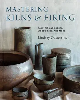Mastering Kilns and Firing: Raku, Pit and Barrel, Wood Firing, and More, Hardcover/Lindsay Oesterritter