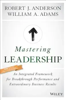 Mastering Leadership: An Integrated Framework for Breakthrough Performance and Extraordinary Business Results, Hardcover/Robert J. Anderson