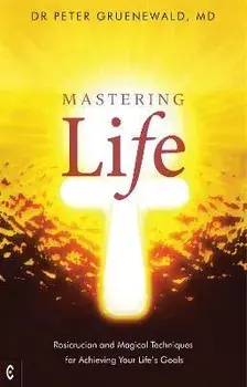 Mastering Life. Rosicrucian and Magical Techniques for Achieving Your Life's Goals, Paperback/MD, Dr Peter Gruenewald