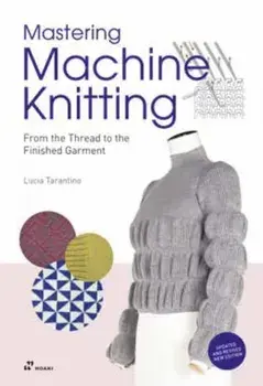 Mastering Machine Knitting: From the Thread to the Finished Garment. Updated and Revised New Edition, Paperback/Lucia Consiglia Tarantino