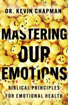 Mastering Our Emotions: Biblical Principles for Emotional Health - Kevin Chapman