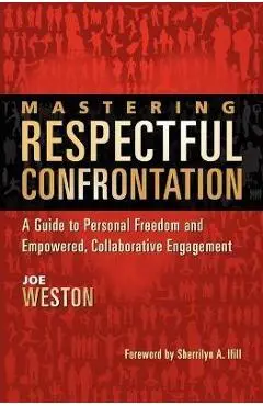 Mastering Respectful Confrontation: A Guide to Personal Freedom and Empowered, Collaborative Engagement - Joe Weston