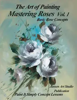 Mastering Roses Volume 1: Basic Rose Concepts, Paperback/Jansen Art Studio