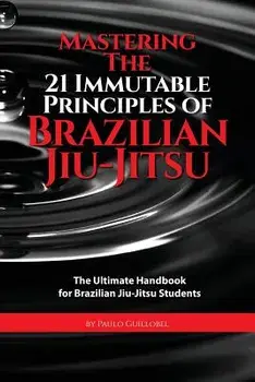 Mastering the 21 Immutable Principles of Brazilian Jiu-Jitsu: The Ultimate Handbook for Brazilian Jiu-Jitsu Students, Paperback/Paulo Guillobel