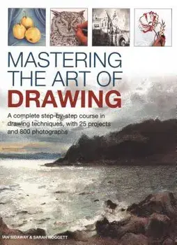 Mastering the Art of Drawing. A complete step-by-step course in drawing techniques, with 25 projects and 800 photographs, Hardback/Ian Sidaway