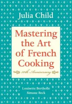 Mastering the Art of French Cooking, Volume I: 50th Anniversary, Hardcover/Julia Child