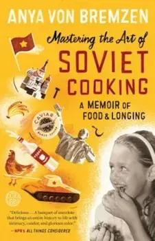 Mastering the Art of Soviet Cooking: A Memoir of Food and Longing, Paperback/Anya Von Bremzen