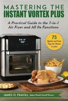 Mastering the Instant Vortex Plus: A Practical Guide to the 7-In-1 Air Fryer and All Its Functions, Paperback/James O. Fraioli