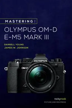 Mastering the Olympus Om-D E-M5 Mark III, Paperback/Darrell Young