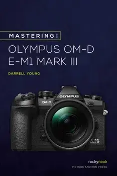 Mastering the Olympus OMD EM1 Mark III, Paperback/Darrell Young