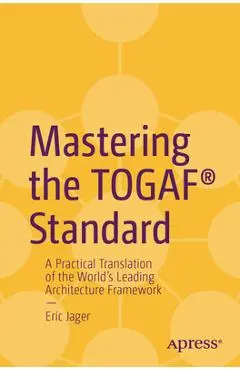 Mastering the Togaf(r) Standard: A Practical Translation of the World's Leading Architecture Framework - Eric Jager